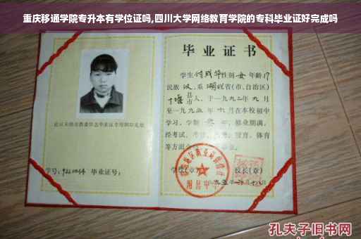 重庆移通学院专升本有学位证吗,四川大学网络教育学院的专科毕业证好完成吗