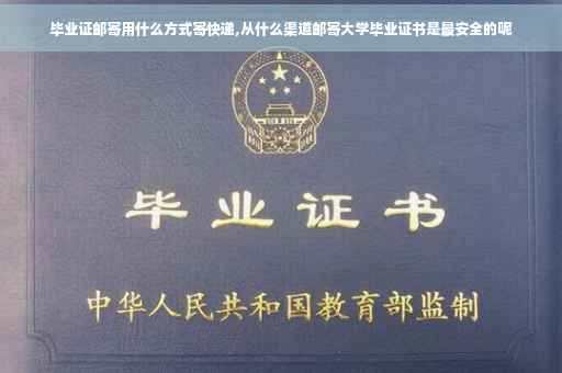 毕业证邮寄用什么方式寄快递,从什么渠道邮寄大学毕业证书是最安全的呢