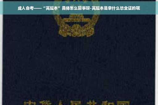 成人自考——“高起本”具体怎么回事呀-高起本是拿什么毕业证的呢
