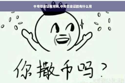 中专毕业证有用吗,中专毕业证能有什么用