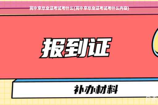 高中拿毕业证考试考什么(高中拿毕业证考试考什么内容)