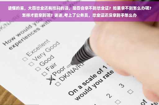 请懂的来，大四毕业还有挂科的话，是否会拿不到毕业证？如果拿不到怎么办呢？怎样才能拿到呢？谢谢,考上了公务员，毕业证还没拿到手怎么办
