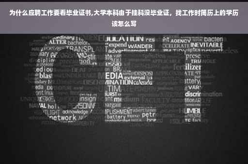 为什么应聘工作要看毕业证书,大学本科由于挂科没毕业证，找工作时简历上的学历该怎么写