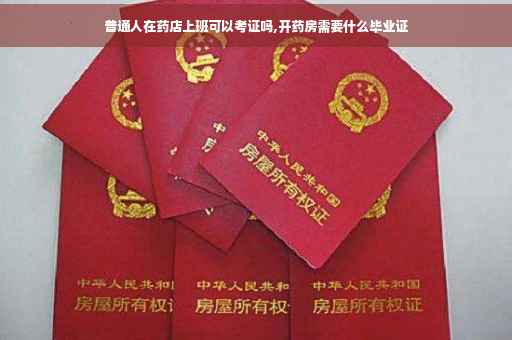 普通人在药店上班可以考证吗,开药房需要什么毕业证