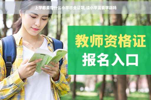 上学都要带什么小学毕业证呢,读小学需要学籍吗