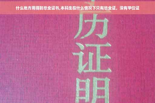 什么地方用得到毕业证书,本科生在什么情况下只有毕业证，没有学位证