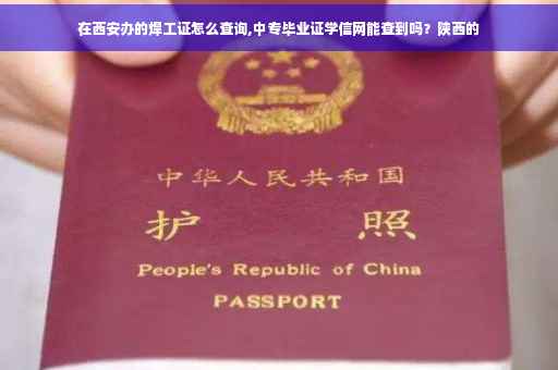 在西安办的焊工证怎么查询,中专毕业证学信网能查到吗？陕西的