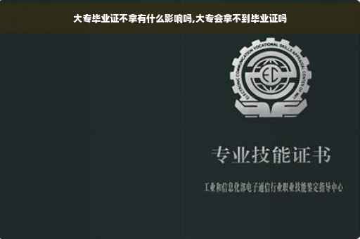 大专毕业证不拿有什么影响吗,大专会拿不到毕业证吗