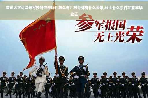 普通大学可以考军校研究生吗？怎么考？对身体有什么要求,硕士什么条件才能拿毕业证