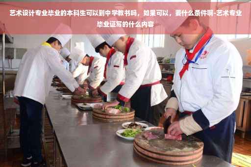 艺术设计专业毕业的本科生可以到中学教书吗，如果可以，要什么条件啊-艺术专业毕业证写的什么内容