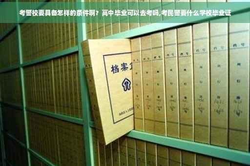 考警校要具备怎样的条件啊？高中毕业可以去考吗,考民警要什么学校毕业证