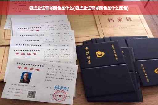 领毕业证背景颜色是什么(领毕业证背景颜色是什么颜色)