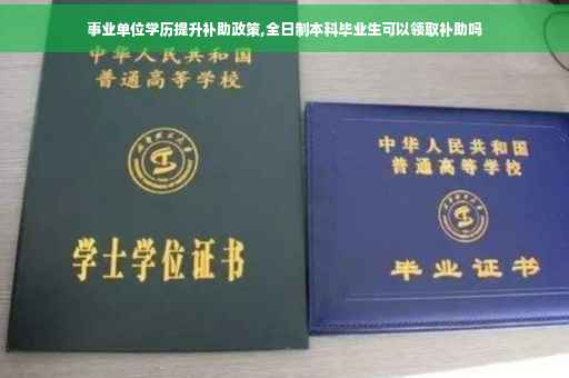 事业单位学历提升补助政策,全日制本科毕业生可以领取补助吗