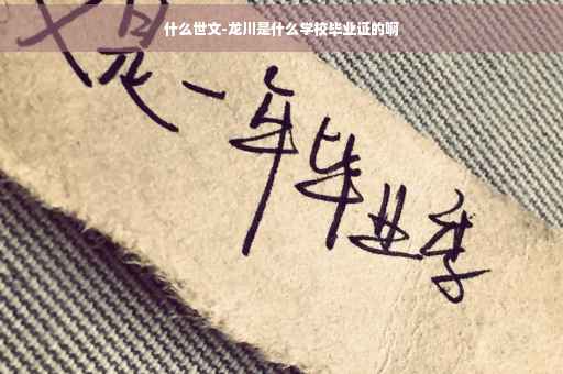 什么世文-龙川是什么学校毕业证的啊