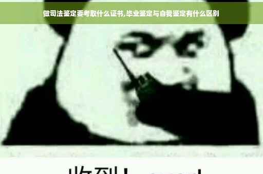 做司法鉴定要考取什么证书,毕业鉴定与自我鉴定有什么区别