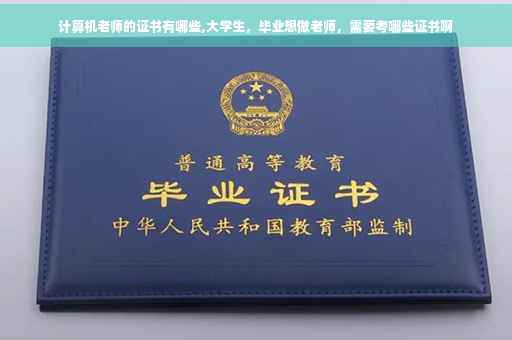 计算机老师的证书有哪些,大学生，毕业想做老师，需要考哪些证书啊