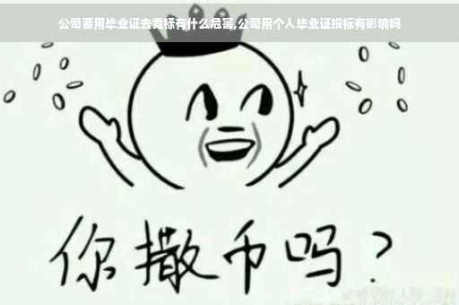 公司要用毕业证去竞标有什么危害,公司用个人毕业证投标有影响吗