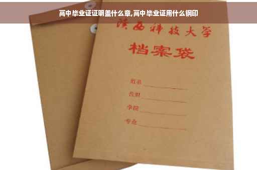 高中毕业证证明盖什么章,高中毕业证用什么钢印