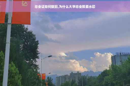 毕业证如何做旧,为什么大学毕业照要水印