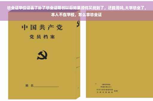 毕业证学位证丢了补了毕业证明书以后如果原件又找到了，还能用吗,大学毕业了，本人不在学校，怎么拿毕业证