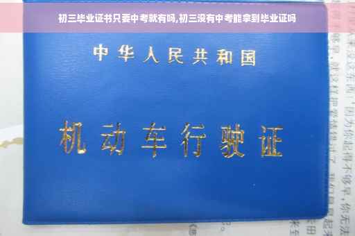 初三毕业证书只要中考就有吗,初三没有中考能拿到毕业证吗