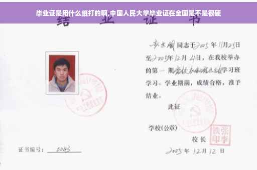 毕业证是用什么纸打的啊,中国人民大学毕业证在全国是不是很硬
