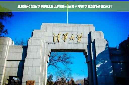 北京现代音乐学院的毕业证有用吗,适合六年级学生唱的歌曲2021