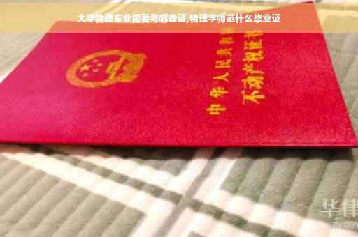 大学物理专业需要考哪些证,物理学师范什么毕业证