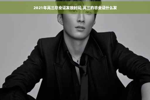 2021年高三毕业证发放时间,高三的毕业证什么发