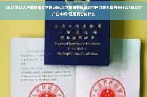 2021本科入户成都需要学位证吗,大学通知书里写要带户口关系指的是什么?是要带户口本吗?还是其它的什么