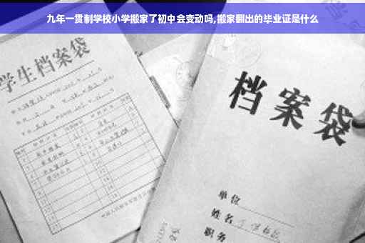 九年一贯制学校小学搬家了初中会变动吗,搬家翻出的毕业证是什么
