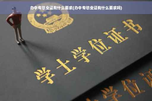办中专毕业证有什么要求(办中专毕业证有什么要求吗)