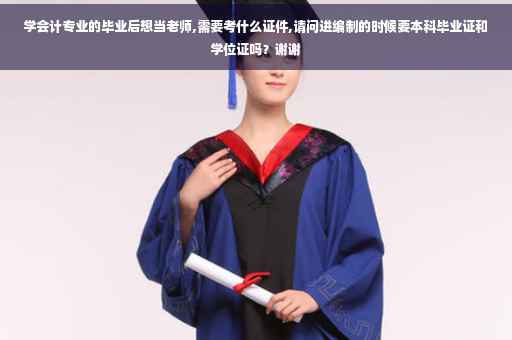 学会计专业的毕业后想当老师,需要考什么证件,请问进编制的时候要本科毕业证和学位证吗？谢谢