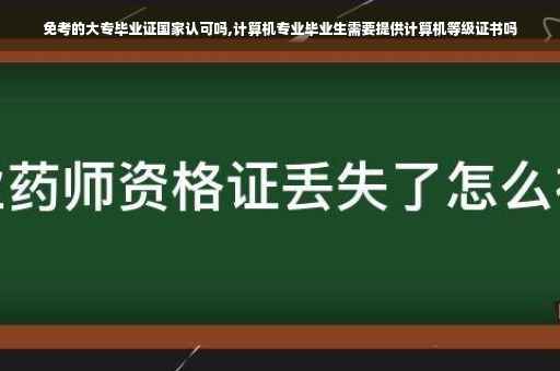 免考的大专毕业证国家认可吗,计算机专业毕业生需要提供计算机等级证书吗