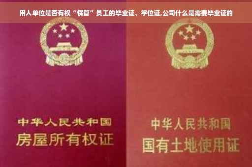 用人单位是否有权“保管”员工的毕业证、学位证,公司什么是需要毕业证的