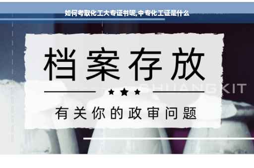 如何考取化工大专证书呢,中专化工证是什么
