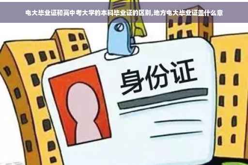 电大毕业证和高中考大学的本科毕业证的区别,地方电大毕业证盖什么章