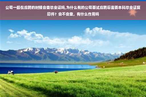 公司一般在应聘的时候会查毕业证吗,为什么有的公司面试应聘后需要本科毕业证复印件？会不会查，有什么作用吗