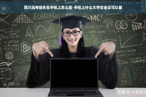 四川高考报名在手机上怎么报-手机上什么大学毕业证可以查