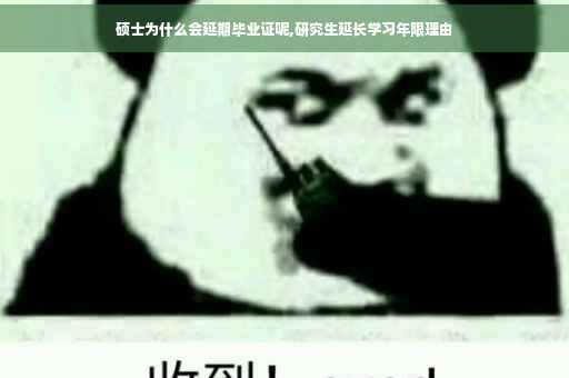 硕士为什么会延期毕业证呢,研究生延长学习年限理由