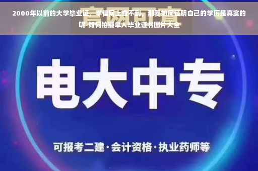 2000年以前的大学毕业证，学信网上查不到，那我如何证明自己的学历是真实的呢-如何拍摄单人毕业证书图片大全