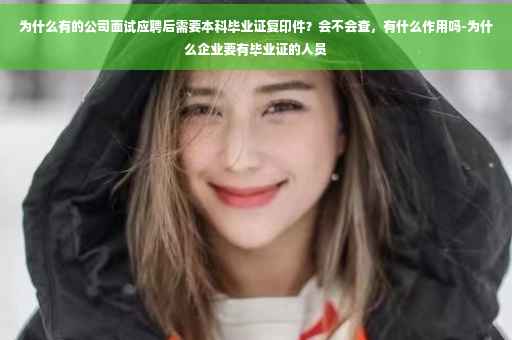 为什么有的公司面试应聘后需要本科毕业证复印件？会不会查，有什么作用吗-为什么企业要有毕业证的人员