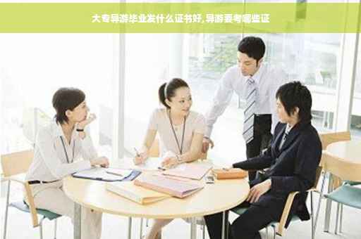 大专导游毕业发什么证书好,导游要考哪些证