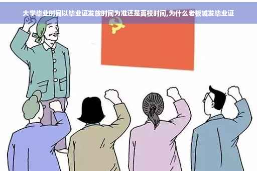 大学毕业时间以毕业证发放时间为准还是离校时间,为什么老板喊发毕业证