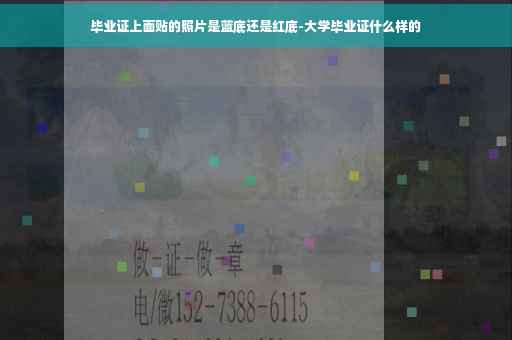 毕业证上面贴的照片是蓝底还是红底-大学毕业证什么样的