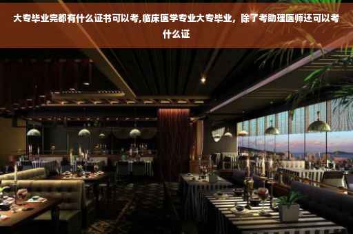 大专毕业完都有什么证书可以考,临床医学专业大专毕业，除了考助理医师还可以考什么证