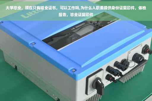 大学毕业，现在只有结业证书，可以工作吗,为什么入职要提供身份证复印件，体检报告，毕业证复印件