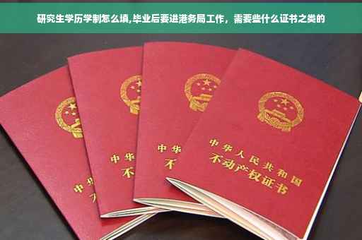 研究生学历学制怎么填,毕业后要进港务局工作，需要些什么证书之类的