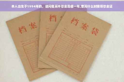 本人出生于1994年的，请问我高中毕业是哪一年,普高什么时候领毕业证