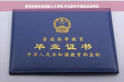 职高没有毕业证能上大学吗,什么职中不用毕业证学历